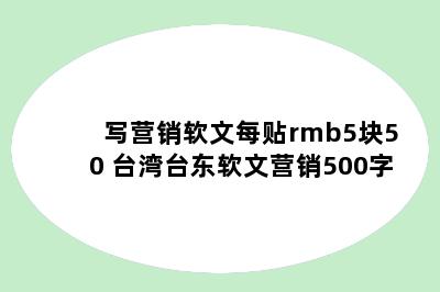 写营销软文每贴rmb5块50 台湾台东软文营销500字
